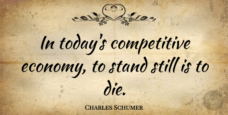 Charles Schumer Quote About Today, Economy, Stills: In Todays Competitive Economy To...