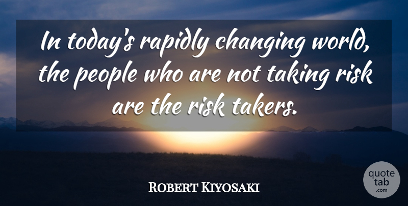 Robert Kiyosaki Quote About Inspiration, People, Risk: In Todays Rapidly Changing World...