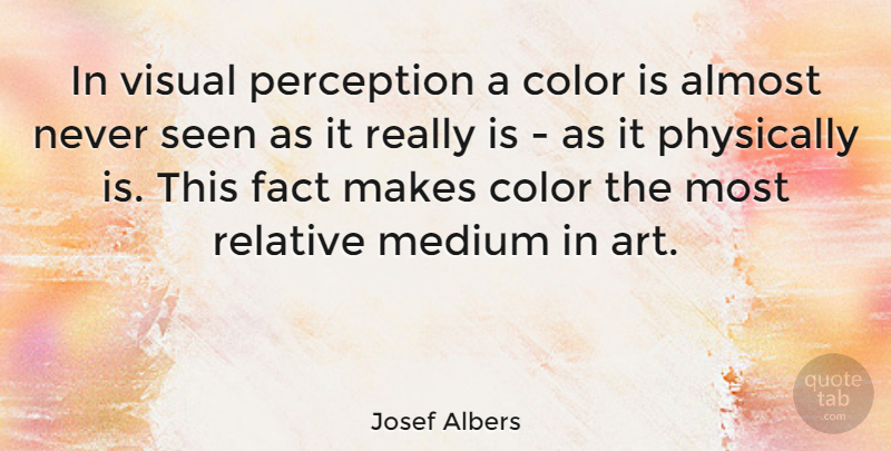 Josef Albers Quote About Almost, Fact, Medium, Physically, Relative: In Visual Perception A Color...
