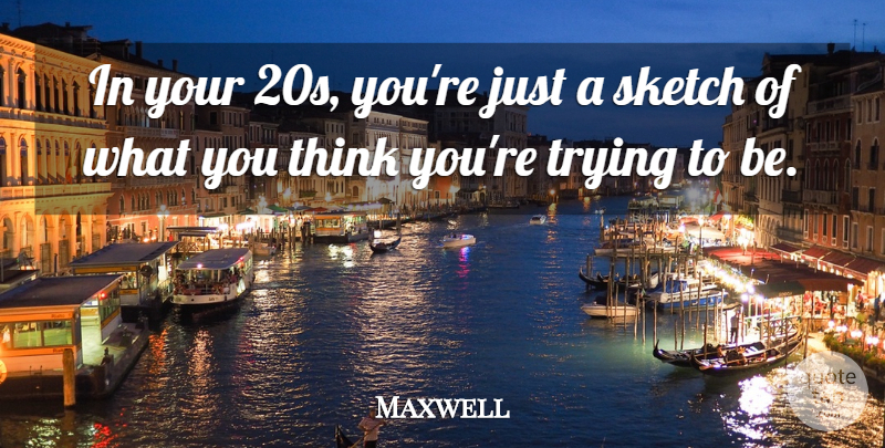 Maxwell Quote About Trying: In Your 20s Youre Just...