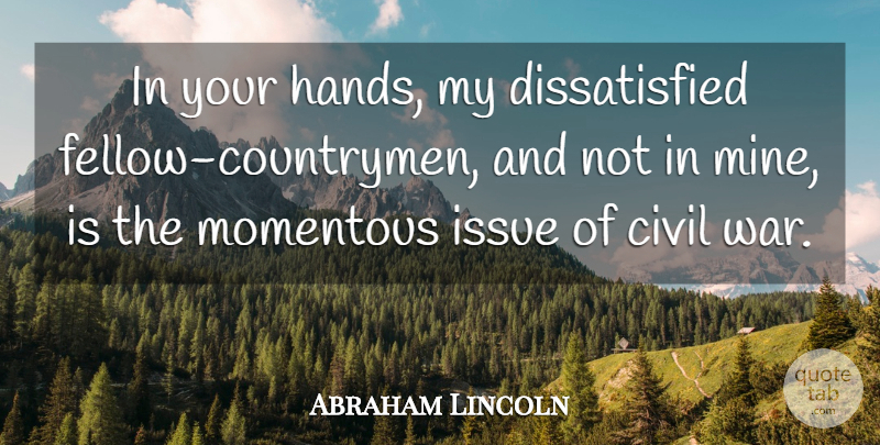 Abraham Lincoln Quote About War, Government, Hands: In Your Hands My Dissatisfied...
