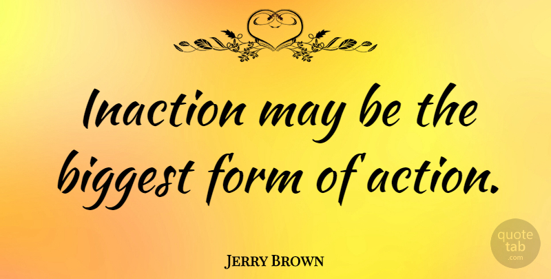 Jerry Brown Quote About Justice, May, Action: Inaction May Be The Biggest...