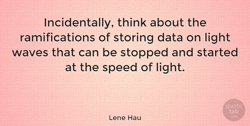 Lene Hau Quote About Data, Light, Speed, Stopped, Waves: Incidentally Think About The Ramifications...
