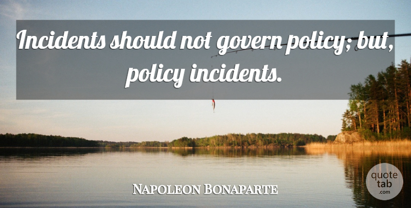 Napoleon Bonaparte Quote About Management, Incidents, Should: Incidents Should Not Govern Policy...