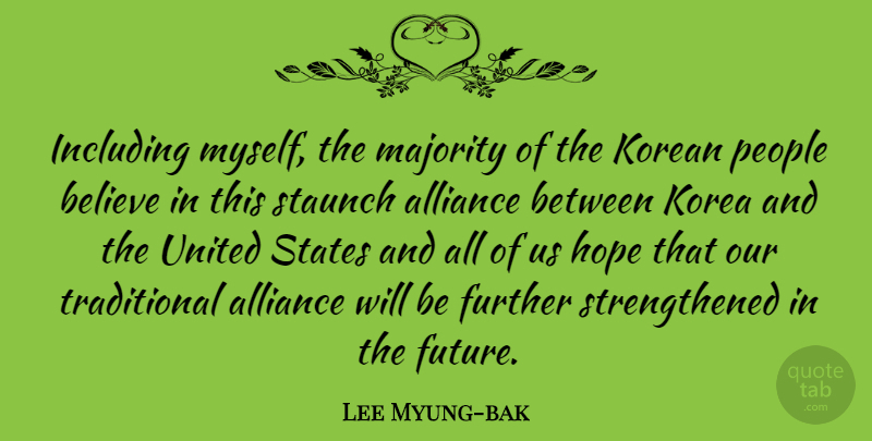 Lee Myung-bak Quote About Alliance, Believe, Further, Future, Hope: Including Myself The Majority Of...