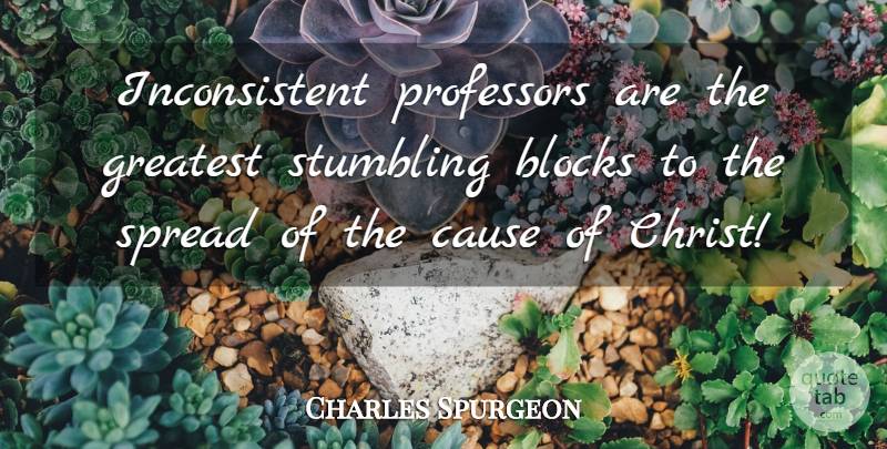 Charles Spurgeon Quote About Block, Causes, Christ: Inconsistent Professors Are The Greatest...