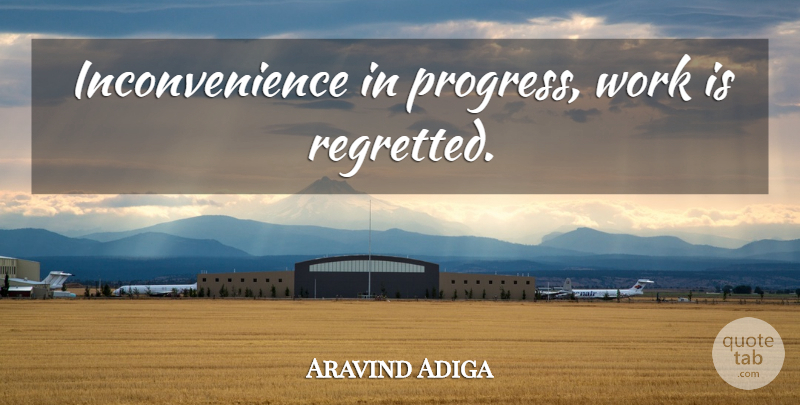 Aravind Adiga Quote About Progress, Inconvenience: Inconvenience In Progress Work Is...