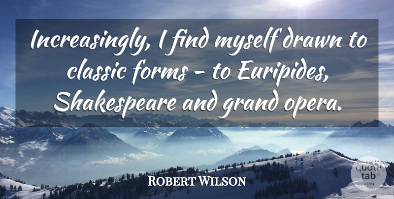 Robert Wilson Quote About Drawn, Forms, Shakespeare: Increasingly I Find Myself Drawn...