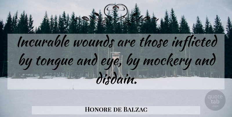 Honore de Balzac Quote About Eye, Tongue, Mockery: Incurable Wounds Are Those Inflicted...
