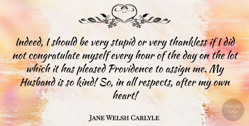 Jane Welsh Carlyle Quote About Assign, Hour, Pleased, Providence, Thankless: Indeed I Should Be Very...