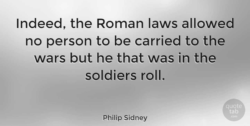 Philip Sidney Quote About War, Law, Soldier: Indeed The Roman Laws Allowed...