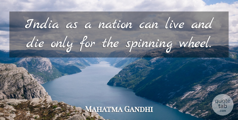 Mahatma Gandhi Quote About Spinning, Wheels, India: India As A Nation Can...