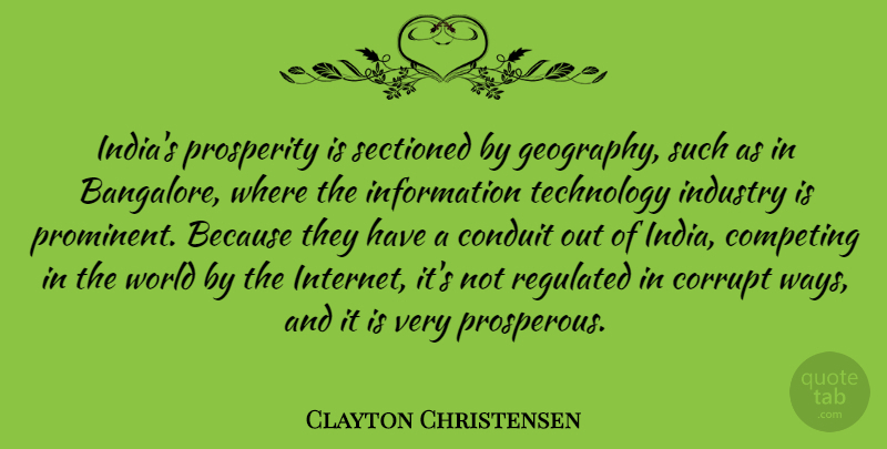 Clayton Christensen Quote About Competing, Conduit, Corrupt, Industry, Information: Indias Prosperity Is Sectioned By...