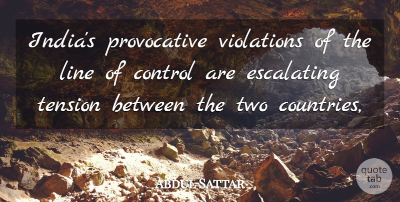 Abdul Sattar Quote About Control, Line, Tension, Violations: Indias Provocative Violations Of The...