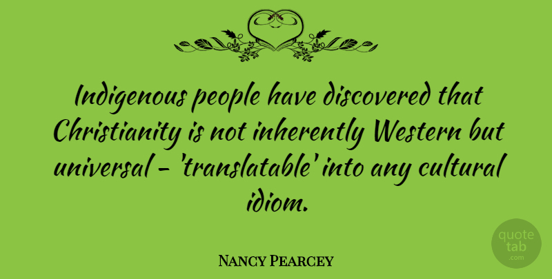 Nancy Pearcey Quote About People, Christianity, Idiom: Indigenous People Have Discovered That...