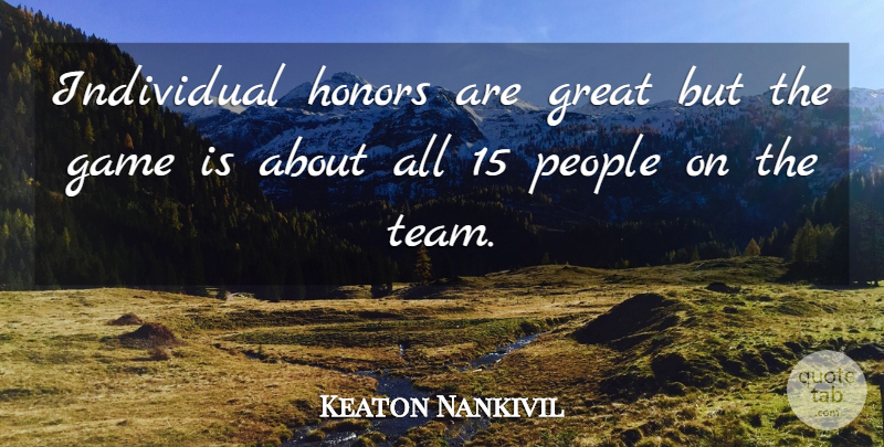 Keaton Nankivil Quote About Game, Great, Honors, Individual, People: Individual Honors Are Great But...