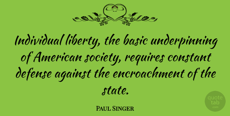 Paul Singer Quote About Liberty, Defense, Individual: Individual Liberty The Basic Underpinning...