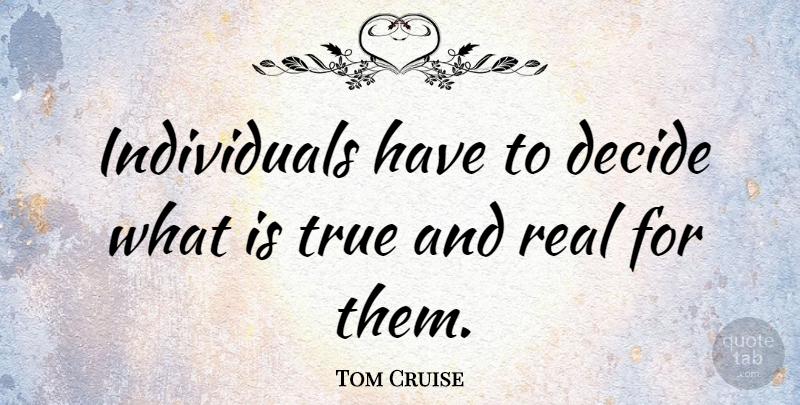 Tom Cruise Quote About Real, Individual: Individuals Have To Decide What...