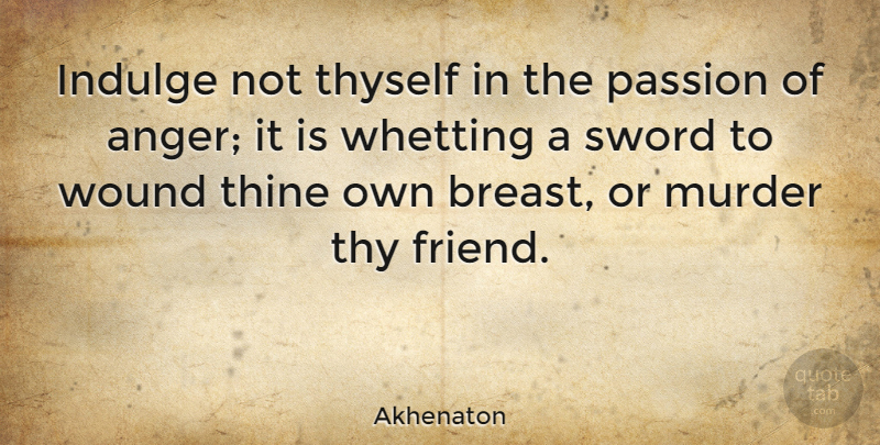 Akhenaton Quote About Anger, Indulge, Sword, Thine, Thyself: Indulge Not Thyself In The...