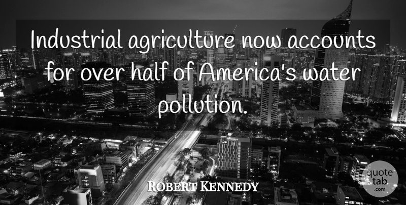 Robert Kennedy Quote About Agriculture, America, Water: Industrial Agriculture Now Accounts For...