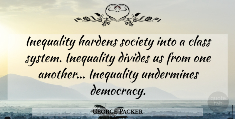 George Packer Quote About Class, Democracy, Inequality: Inequality Hardens Society Into A...