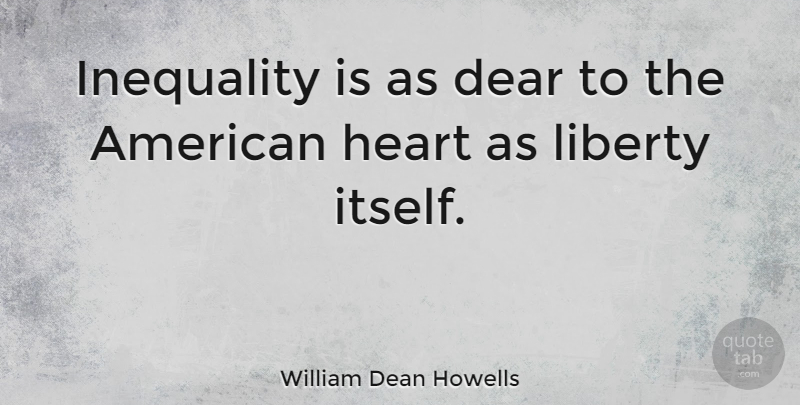 William Dean Howells Quote About Heart, Liberty, Inequality: Inequality Is As Dear To...
