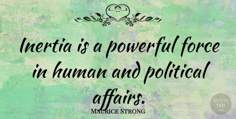 Maurice Strong Quote About Powerful, Political, Affair: Inertia Is A Powerful Force...