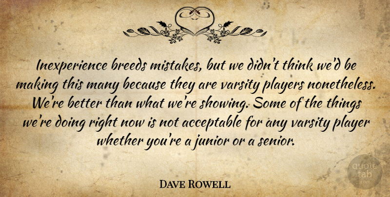 Dave Rowell Quote About Acceptable, Breeds, Junior, Players, Whether: Inexperience Breeds Mistakes But We...