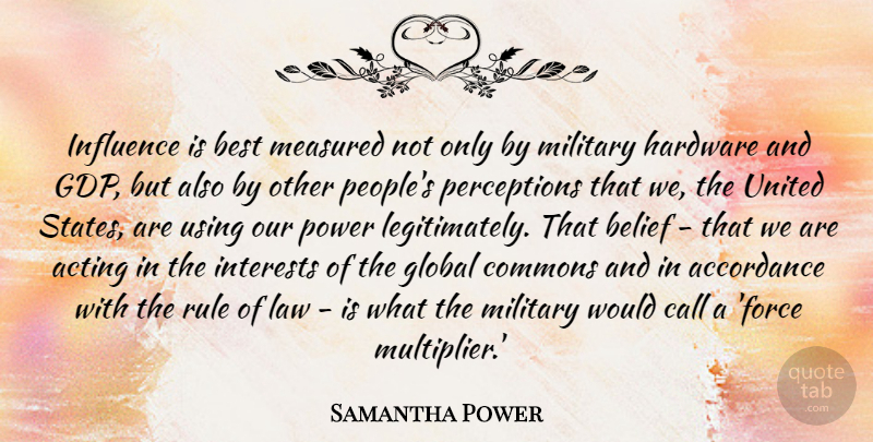 Samantha Power Quote About Acting, Belief, Best, Call, Global: Influence Is Best Measured Not...