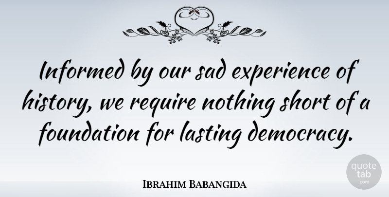 Ibrahim Babangida Quote About Democracy, Foundation, Lasting Love: Informed By Our Sad Experience...