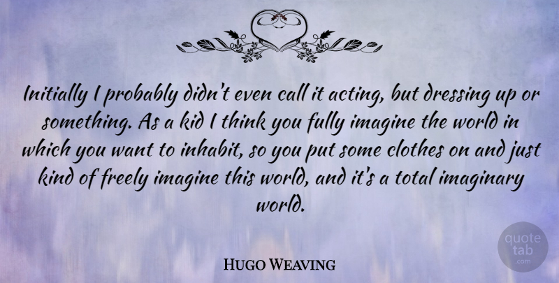 Hugo Weaving Quote About Call, Dressing, Freely, Fully, Imaginary: Initially I Probably Didnt Even...