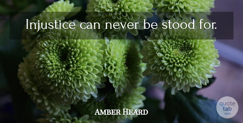 Amber Heard Quote About Amber, Injustice, Heard: Injustice Can Never Be Stood...