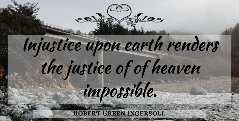 Robert Green Ingersoll Quote About Justice, Heaven, Earth: Injustice Upon Earth Renders The...