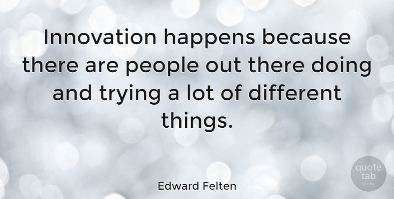 Edward Felten Quote About People, Innovation, Trying: Innovation Happens Because There Are...