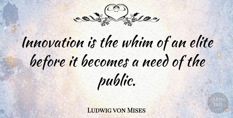 Ludwig von Mises Quote About Innovation, Needs, Whim: Innovation Is The Whim Of...