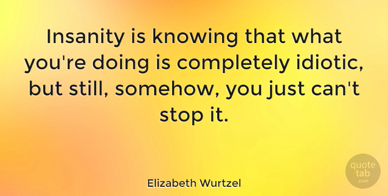 Elizabeth Wurtzel Quote About Love, Depression, Knowing: Insanity Is Knowing That What...