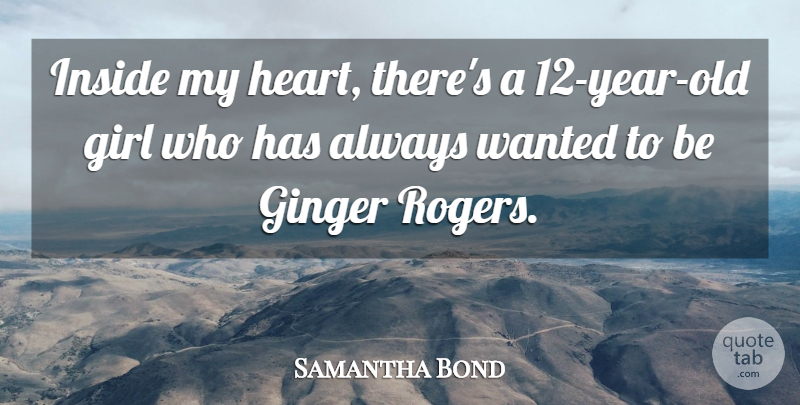 Samantha Bond Quote About Girl, Heart, Years: Inside My Heart Theres A...