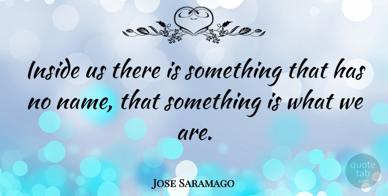 Jose Saramago Quote About Names, Soul: Inside Us There Is Something...