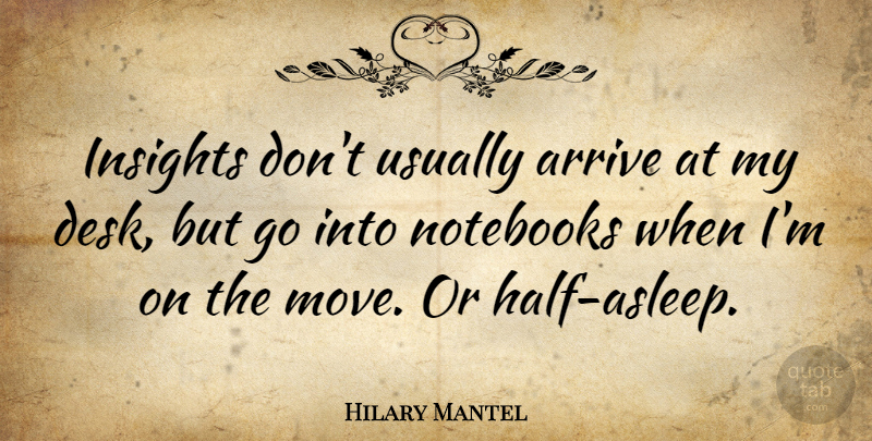 Hilary Mantel Quote About Notebook, Moving, Half: Insights Dont Usually Arrive At...