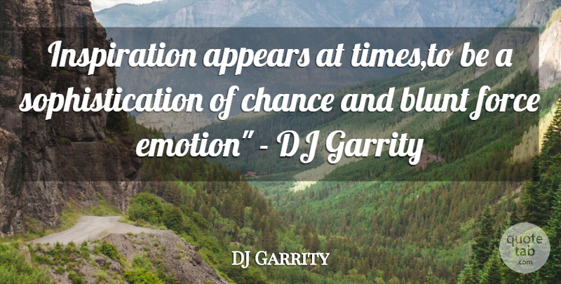 DJ Garrity Quote About Appears, Blunt, Chance, Dj, Force: Inspiration Appears At Times To...