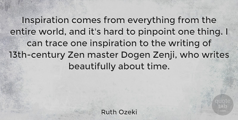 Ruth Ozeki Quote About Entire, Hard, Pinpoint, Time, Trace: Inspiration Comes From Everything From...