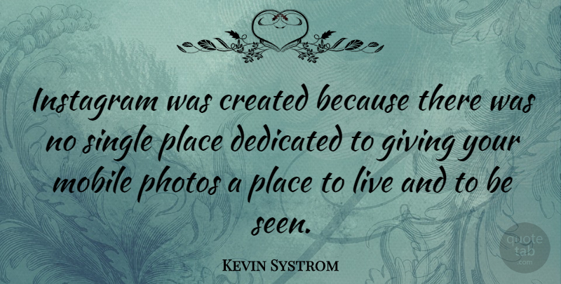 Kevin Systrom Quote About Giving, Instagram, Places To Live: Instagram Was Created Because There...