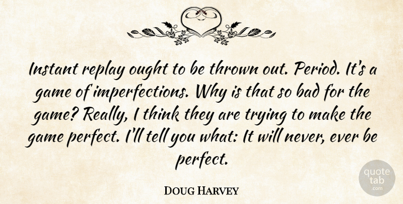Doug Harvey Quote About Bad, Ought, Replay, Thrown, Trying: Instant Replay Ought To Be...