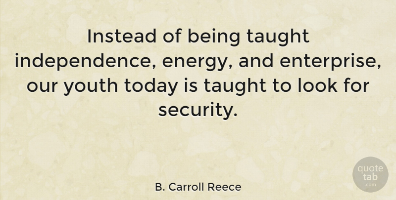 B. Carroll Reece Quote About Independence, Looks, Today: Instead Of Being Taught Independence...