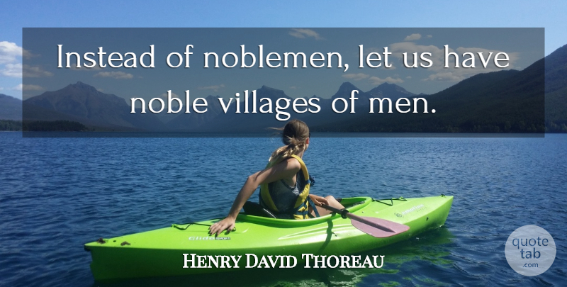 Henry David Thoreau Quote About Men, Village, Noble: Instead Of Noblemen Let Us...