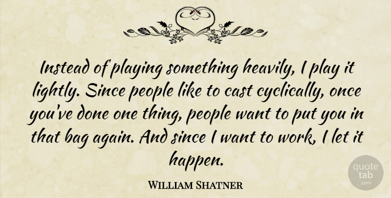 William Shatner Quote About Bag, Cast, Instead, People, Playing: Instead Of Playing Something Heavily...