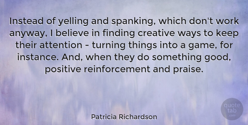 Patricia Richardson Quote About Attention, Believe, Creative, Finding, Instead: Instead Of Yelling And Spanking...