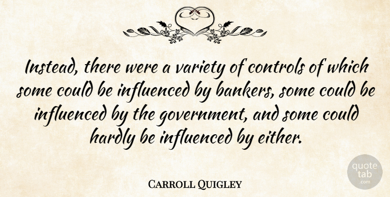Carroll Quigley Quote About Controls, Hardly, Influenced, Variety: Instead There Were A Variety...