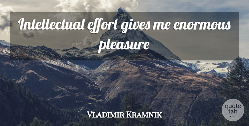 Vladimir Kramnik Quote About Giving, Effort, Intellectual: Intellectual Effort Gives Me Enormous...