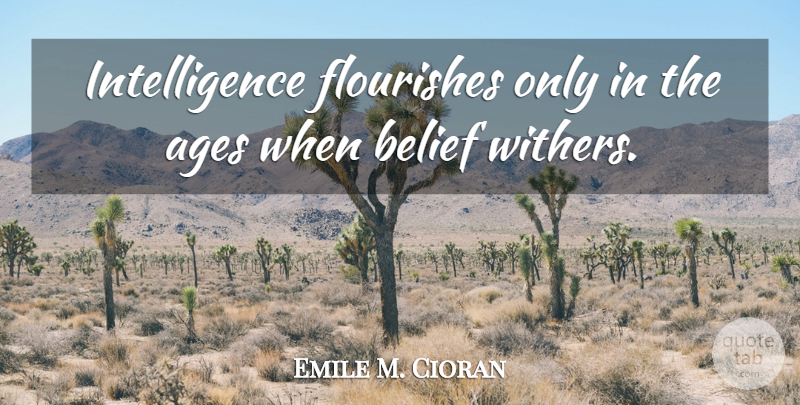 Emile M. Cioran Quote About Intelligence, Age, Belief: Intelligence Flourishes Only In The...